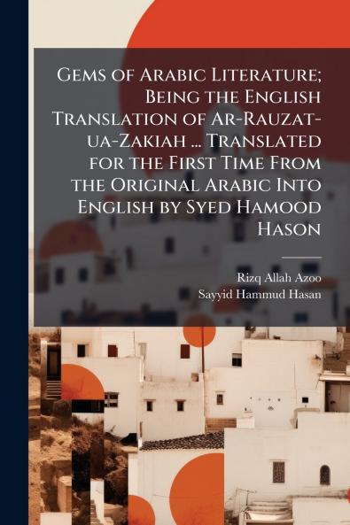 Gems of Arabic Literature; Being the English Translation of Ar-Rauzat-ua-Zakiah ... Translated for the First Time From the Original Arabic Into English by Syed Hamood Hason
