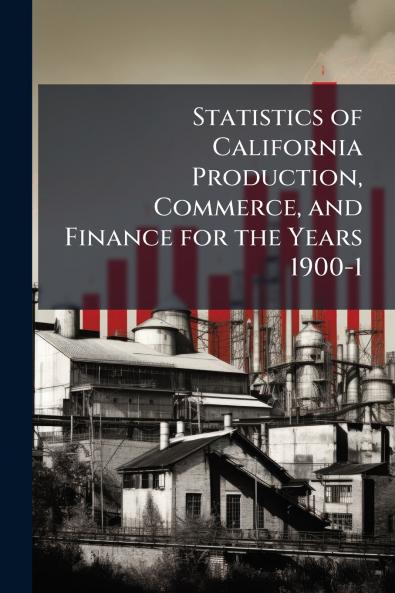 Statistics of California Production Commerce and Finance for the Years 1900-1