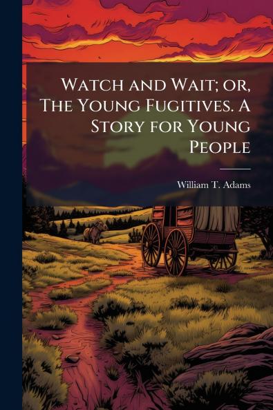 Watch and Wait; or The Young Fugitives. A Story for Young People