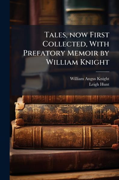 Tales now First Collected With Prefatory Memoir by William Knight
