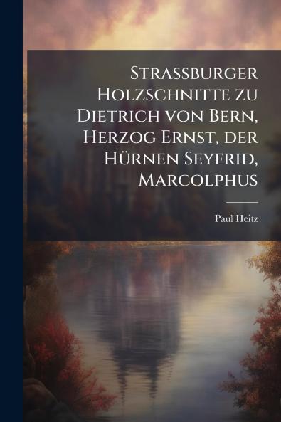 Strassburger Holzschnitte zu Dietrich von Bern Herzog Ernst der Hürnen Seyfrid Marcolphus
