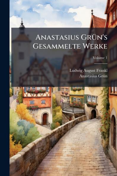 Anastasius Grün's Gesammelte Werke; Volume 1