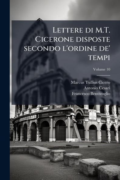 Lettere di M.T. Cicerone disposte secondo l'ordine de' tempi; Volume 10