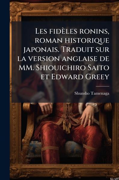 Les fidèles ronins roman historique japonais. Traduit sur la version anglaise de MM. Shiouichiro Saito et Edward Greey