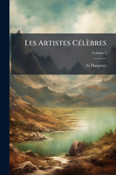 Les Artistes Célèbres; Volume 1