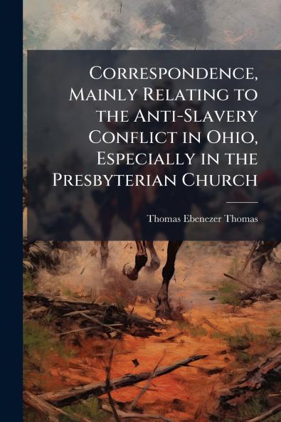 Correspondence Mainly Relating to the Anti-Slavery Conflict in Ohio Especially in the Presbyterian Church