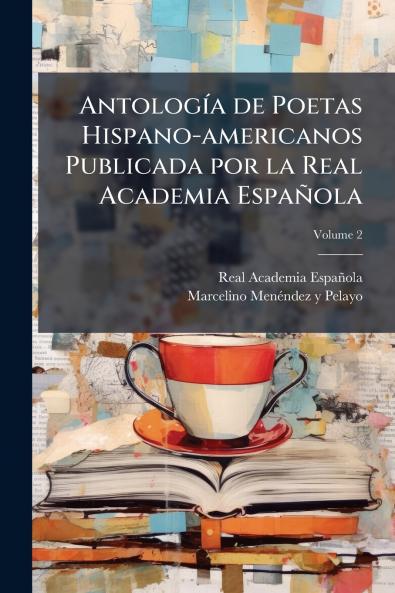 Antología de Poetas Hispano-americanos Publicada por la Real Academia Española; Volume 2