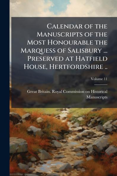 Calendar of the Manuscripts of the Most Honourable the Marquess of Salisbury ... Preserved at Hatfield House Hertfordshire ..; Volume 11