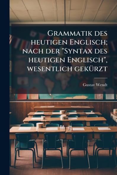 Grammatik des heutigen Englisch; nach der Syntax des heutigen Englisch wesentlich gekürzt
