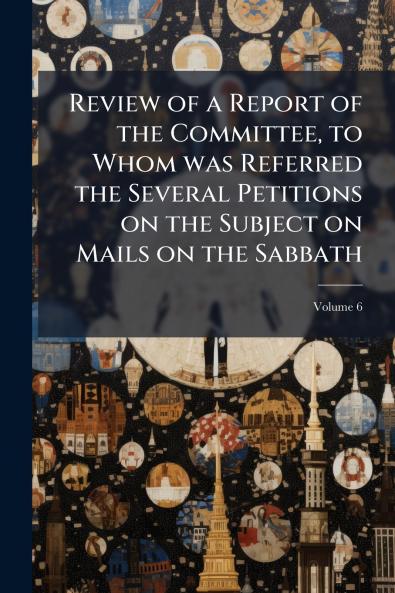 Review of a Report of the Committee to Whom was Referred the Several Petitions on the Subject on Mails on the Sabbath