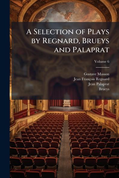 A Selection of Plays by Regnard Brueys and Palaprat; Volume 6