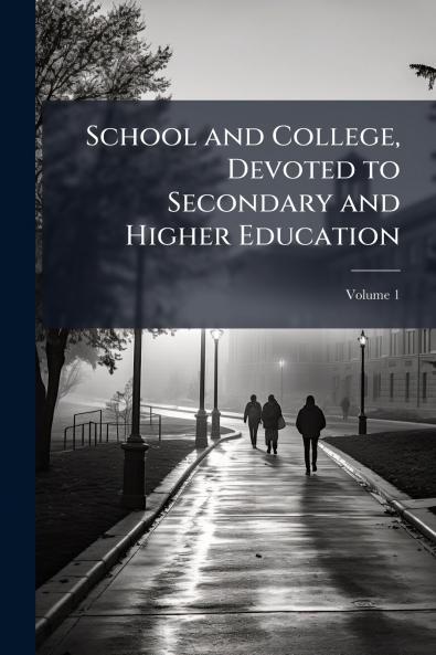 School and College Devoted to Secondary and Higher Education; Volume 1