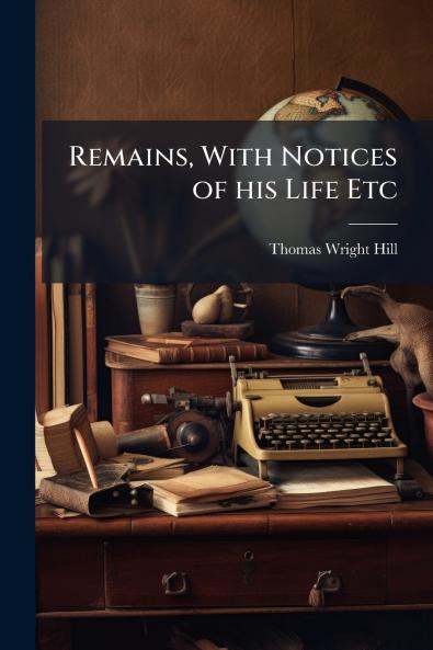Remains With Notices of his Life Etc