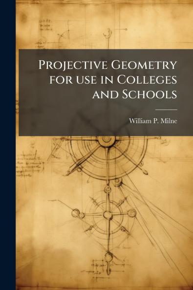 Projective Geometry for use in Colleges and Schools