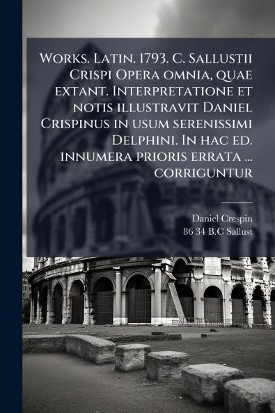 Works. Latin. 1793. C. Sallustii Crispi Opera omnia quae extant. Interpretatione et notis illustravit Daniel Crispinus in usum serenissimi Delphini. In hac ed. innumera prioris errata ... corriguntur