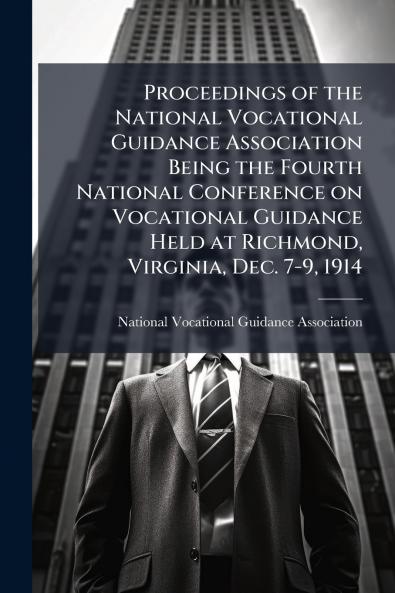 Proceedings of the National Vocational Guidance Association Being the Fourth National Conference on Vocational Guidance Held at Richmond Virginia Dec. 7-9 1914