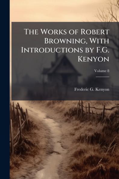 The Works of Robert Browning With Introductions by F.G. Kenyon; Volume 8