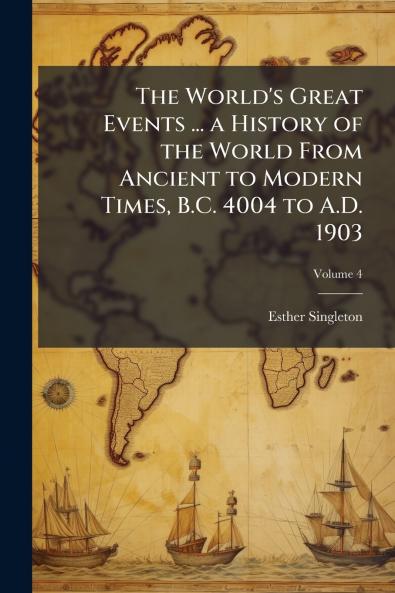The World's Great Events ... a History of the World From Ancient to Modern Times B.C. 4004 to A.D. 1903; Volume 4