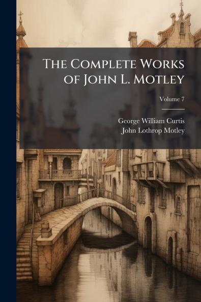 The Complete Works of John L. Motley; Volume 7
