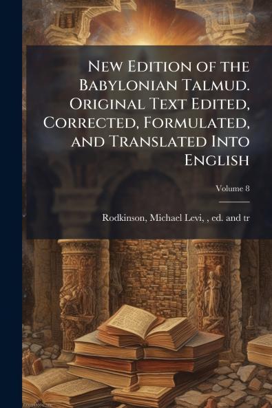 New Edition of the Babylonian Talmud. Original Text Edited Corrected Formulated and Translated Into English; Volume 8
