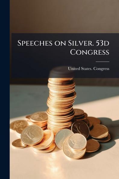 Speeches on Silver. 53d Congress