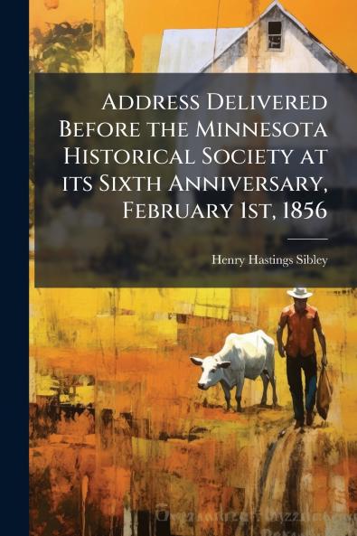 Address Delivered Before the Minnesota Historical Society at its Sixth Anniversary February 1st 1856