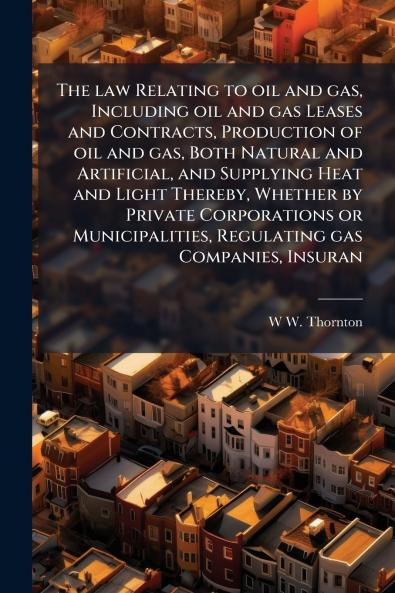 The law Relating to oil and gas Including oil and gas Leases and Contracts Production of oil and gas Both Natural and Artificial and Supplying Heat and Light Thereby Whether by Private Corporations or Municipalities Regulating gas Companies Insuran