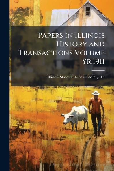 Papers in Illinois History and Transactions Volume Yr.1911