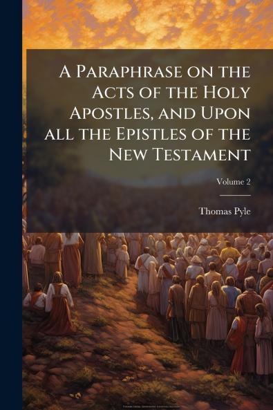 A Paraphrase on the Acts of the Holy Apostles and Upon all the Epistles of the New Testament