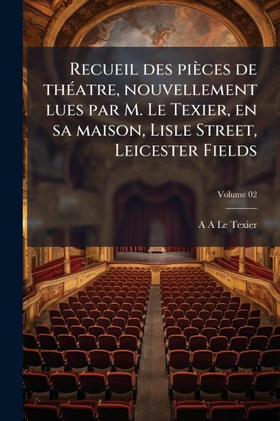 Recueil des pièces de théatre nouvellement lues par M. Le Texier en sa maison Lisle Street Leicester Fields; Volume 02