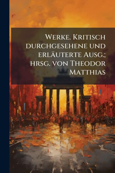Werke. Kritisch durchgesehene und erläuterte Ausg.; hrsg. von Theodor Matthias