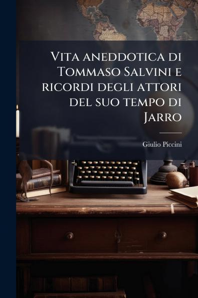 Vita aneddotica di Tommaso Salvini e ricordi degli attori del suo tempo di Jarro