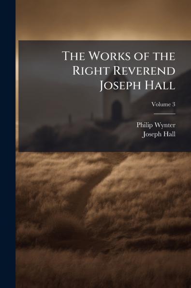The Works of the Right Reverend Joseph Hall; Volume 3
