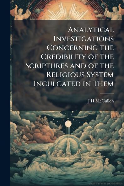 Analytical Investigations Concerning the Credibility of the Scriptures and of the Religious System Inculcated in Them