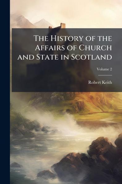 The History of the Affairs of Church and State in Scotland