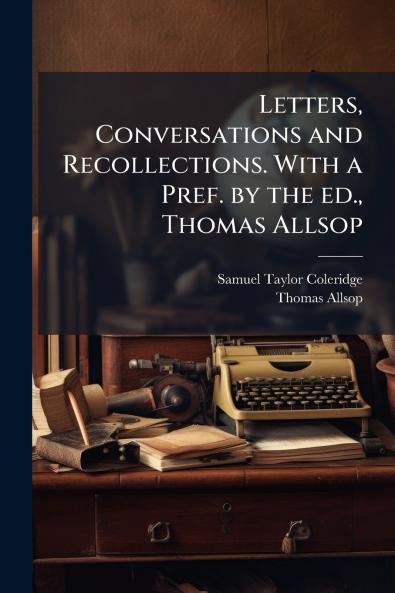 Letters Conversations and Recollections. With a Pref. by the ed. Thomas Allsop