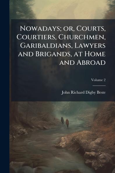 Nowadays; or Courts Courtiers Churchmen Garibaldians Lawyers and Brigands at Home and Abroad; Volume 2