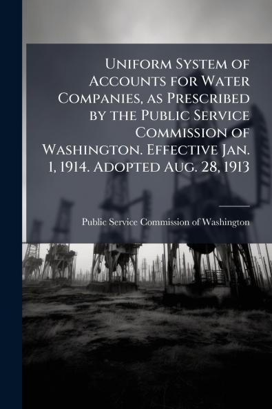 Uniform System of Accounts for Water Companies as Prescribed by the Public Service Commission of Washington. Effective Jan. 1 1914. Adopted Aug. 28 1913