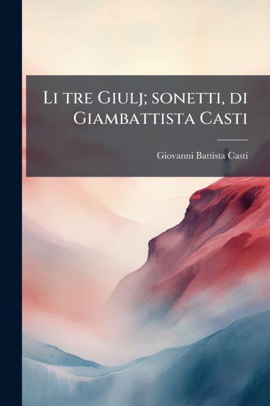 Li tre Giulj; sonetti di Giambattista Casti
