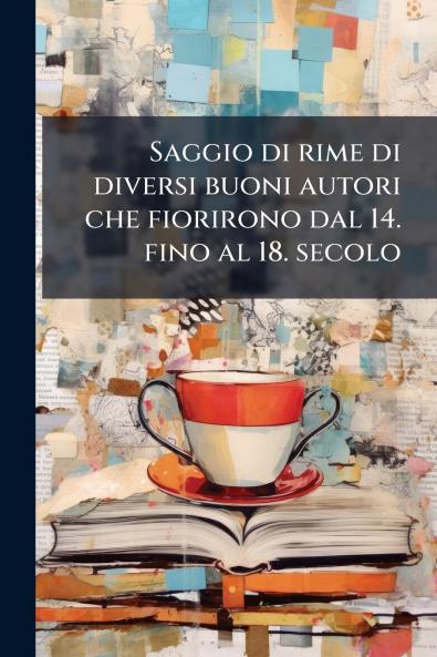 Saggio di rime di diversi buoni autori che fiorirono dal 14. fino al 18. secolo