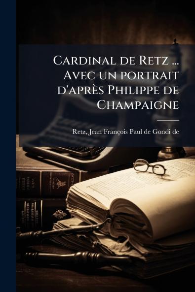 Cardinal de Retz ... Avec un portrait d'après Philippe de Champaigne