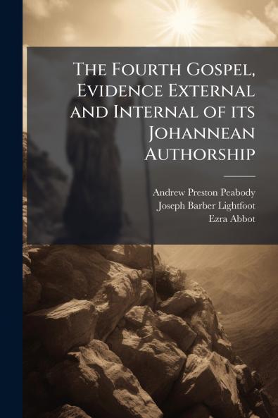 The Fourth Gospel Evidence External and Internal of its Johannean Authorship