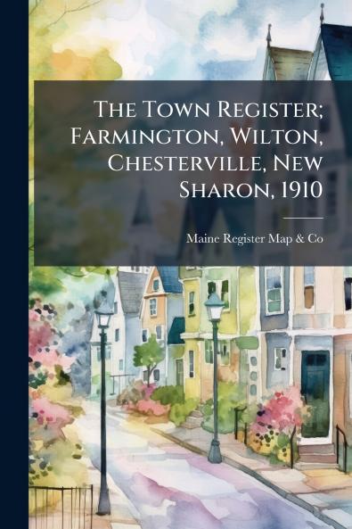 The Town Register; Farmington Wilton Chesterville New Sharon 1910