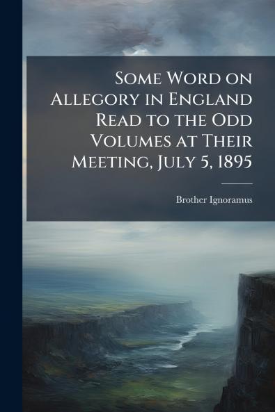 Some Word on Allegory in England Read to the Odd Volumes at Their Meeting July 5 1895