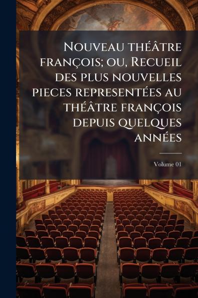 Nouveau théâtre françois; ou Recueil des plus nouvelles pieces representées au théâtre françois depuis quelques années; Volume 01