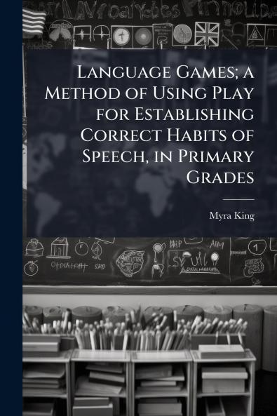 Language Games; a Method of Using Play for Establishing Correct Habits of Speech in Primary Grades