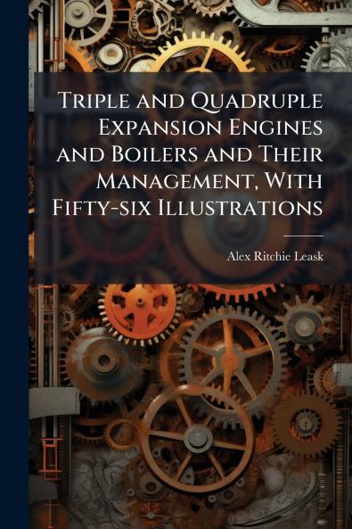 Triple and Quadruple Expansion Engines and Boilers and Their Management With Fifty-six Illustrations