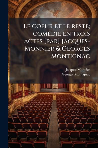 Le coeur et le reste; comédie en trois actes [par] Jacques-Monnier & Georges Montignac