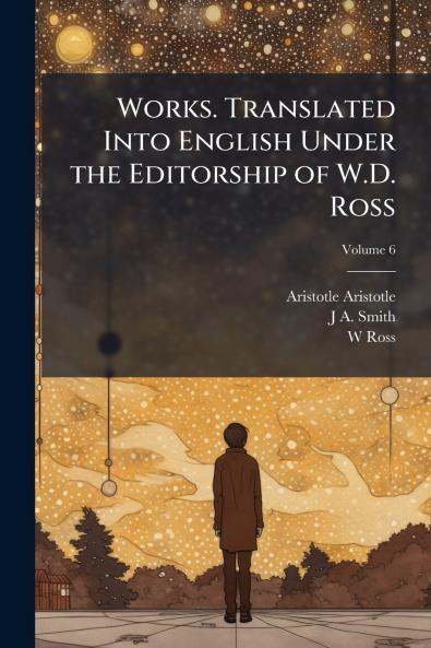 Works. Translated Into English Under the Editorship of W.D. Ross; Volume 6