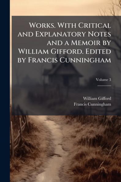 Works. With Critical and Explanatory Notes and a Memoir by William Gifford. Edited by Francis Cunningham; Volume 3